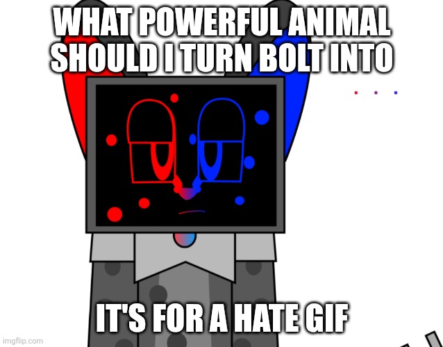 Question :) | What powerful animal should I turn Bolt into; It's for a hate GIF | image tagged in bolt didn't ask | made w/ Imgflip meme maker