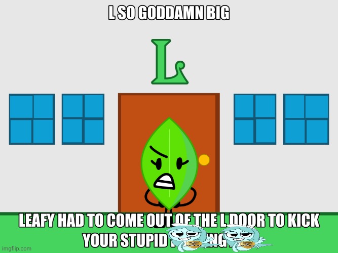 L so big Leafy had to come out of the L door to kick your ass | image tagged in l so big leafy had to come out of the l door to kick your ass | made w/ Imgflip meme maker