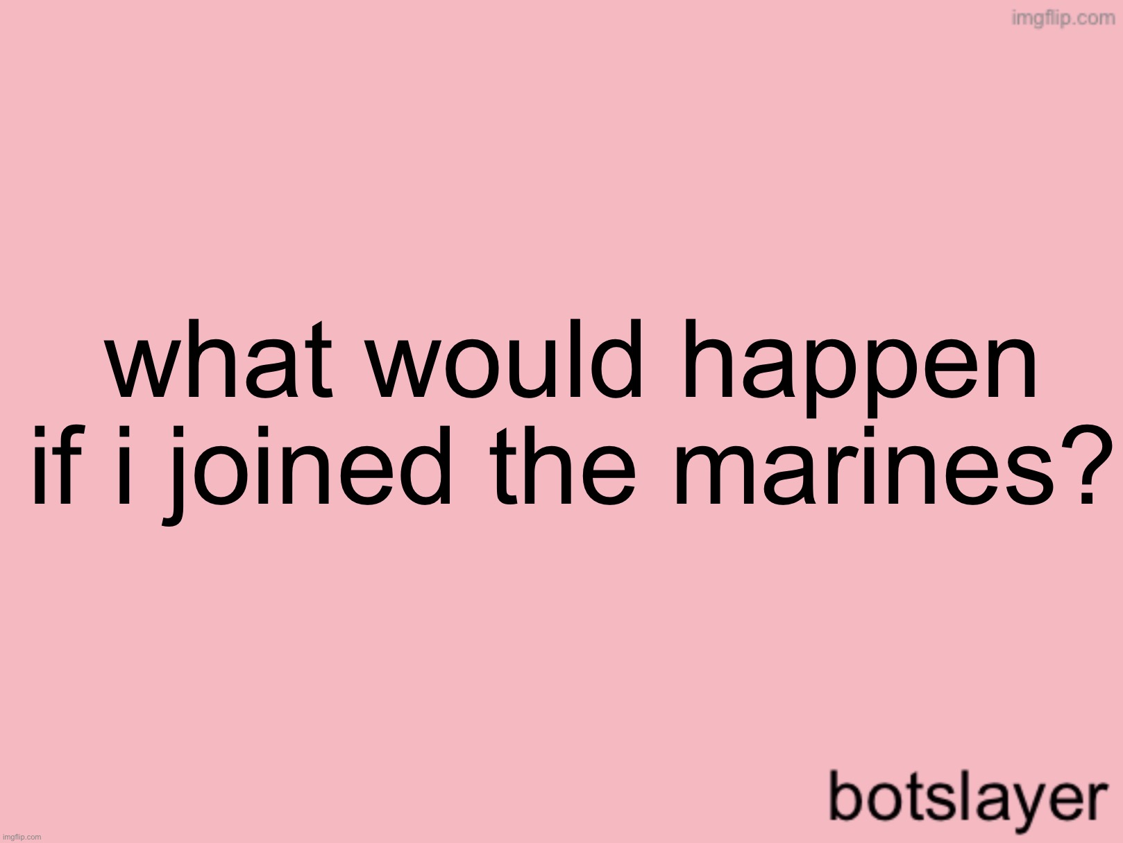 last post before i go to bed (i pulled an all nighter) | what would happen if i joined the marines? | image tagged in botslayer announcement temp v3 | made w/ Imgflip meme maker