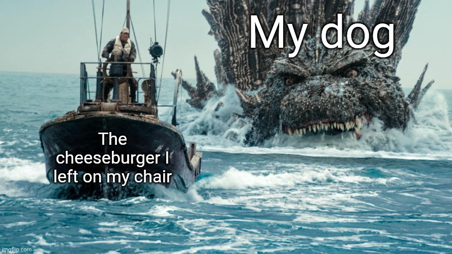 If your dog hasn't eaten at least ONE thing you were eating, then your dog is a skinwalker | My dog; The cheeseburger I left on my chair | image tagged in minus one godzilla swims towards the small boat | made w/ Imgflip meme maker