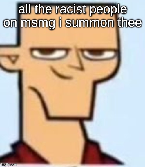 tyler | all the racist people on msmg i summon thee | image tagged in tyler | made w/ Imgflip meme maker