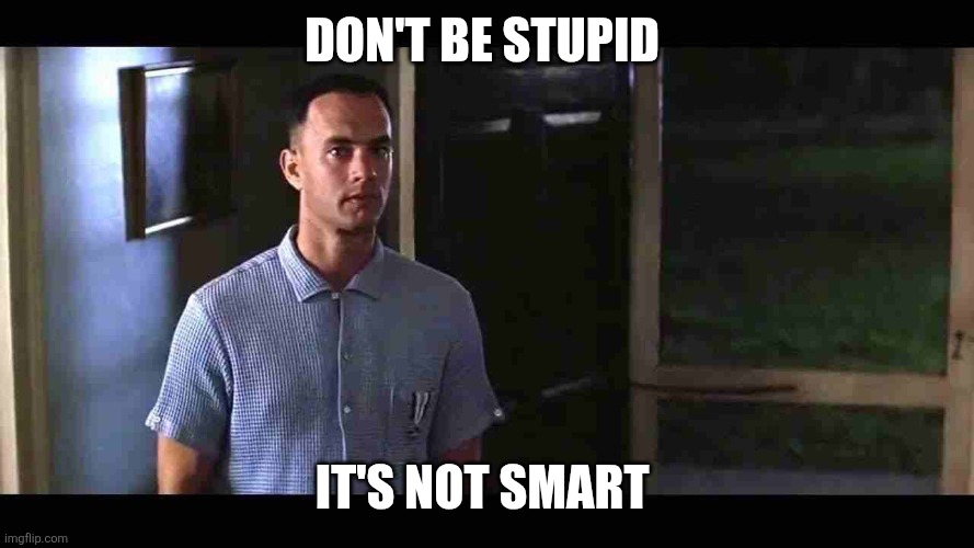 Don't be stupid | Don't be stupid; It's not smart | image tagged in i'm not a smart man,funny memes | made w/ Imgflip meme maker