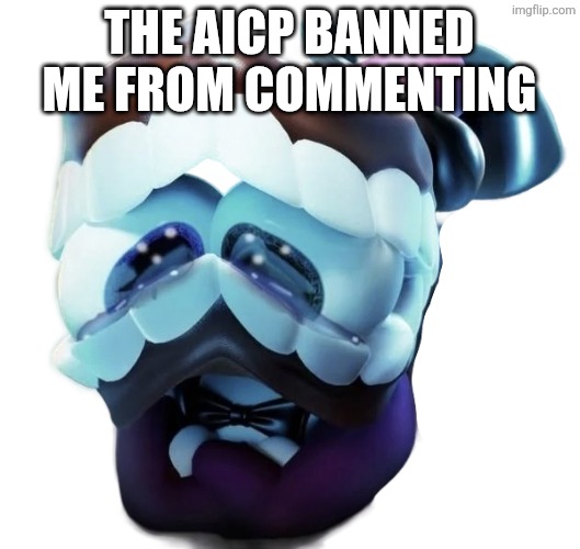 And I can't roast them | The aicp banned me from commenting | image tagged in sad caine,bad news | made w/ Imgflip meme maker