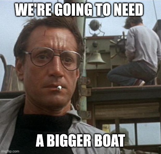 Bigger Boat | We're going to need; A bigger boat | image tagged in jaws,funny memes | made w/ Imgflip meme maker