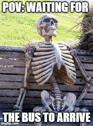 Waiting Skeleton | pov: waiting for; THE BUS TO ARRIVE | image tagged in memes,waiting skeleton | made w/ Imgflip meme maker