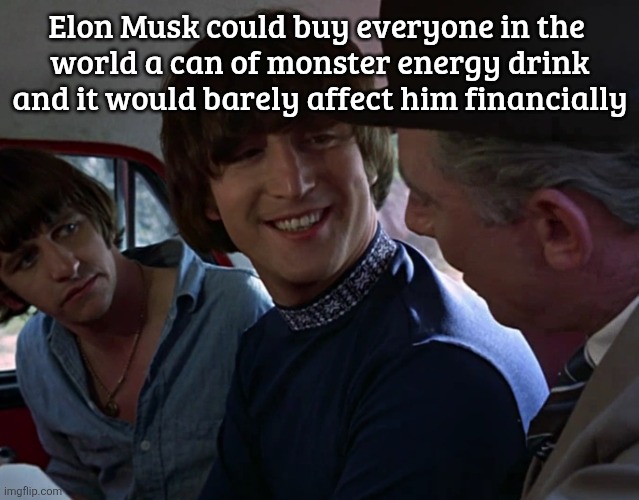 John Lennon smiling at guy | Elon Musk could buy everyone in the 
world a can of monster energy drink and it would barely affect him financially | image tagged in john lennon smiling at guy | made w/ Imgflip meme maker