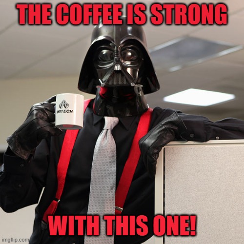 The Coffee Is Strong With This One | The Coffee is strong; with this one! | image tagged in darth vader coffee | made w/ Imgflip meme maker