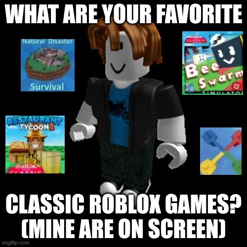 ROBLOX Meme | what are your favorite; classic Roblox Games?
(Mine are on screen) | image tagged in roblox meme | made w/ Imgflip meme maker