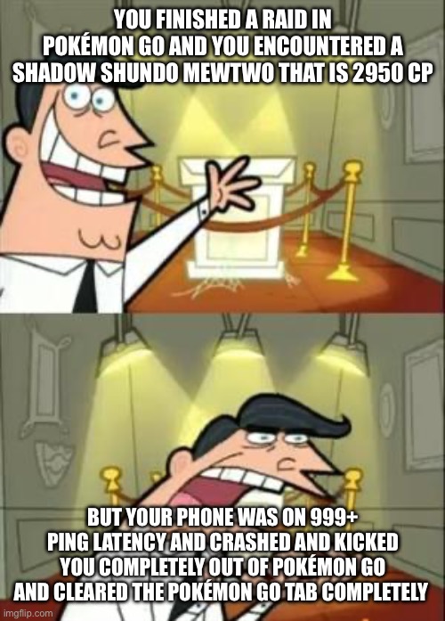 This Is Where I'd Put My Trophy If I Had One Meme | You finished a raid in Pokémon Go and you encountered a Shadow Shundo Mewtwo that is 2950 CP; But your phone was on 999+ Ping Latency and crashed and kicked you completely out of Pokémon Go and cleared the Pokémon Go Tab completely | image tagged in memes,this is where i'd put my trophy if i had one | made w/ Imgflip meme maker