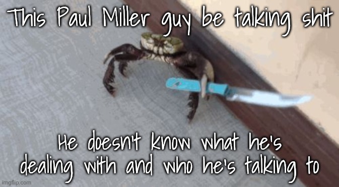 The second one of his comments ends up here, his account ceases to exist | This Paul Miller guy be talking shit; He doesn't know what he's dealing with and who he's talking to | image tagged in knife wielding crab | made w/ Imgflip meme maker