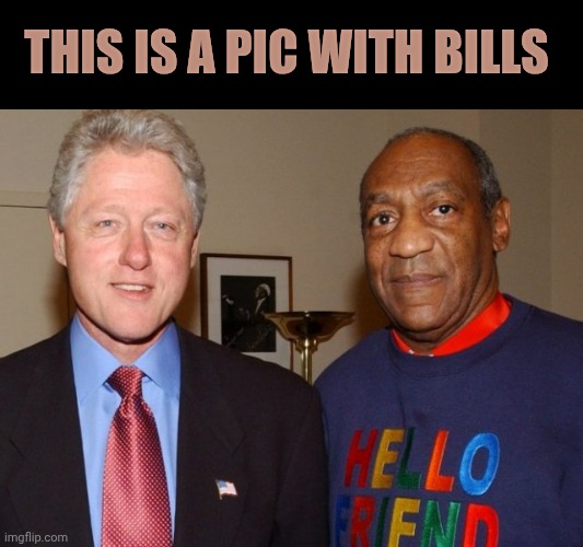 Bill Cosby Bill Clinton | This is a pic with Bills | image tagged in bill cosby bill clinton | made w/ Imgflip meme maker