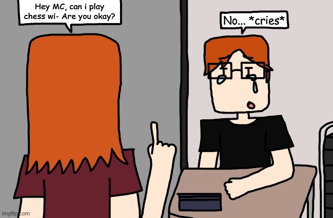CC wanted to play chess with MC but MC is too overwhelmed to play. | Hey MC, can i play chess wi- Are you okay? No... *cries* | image tagged in mc,cc,comics,moscovio may,school | made w/ Imgflip meme maker