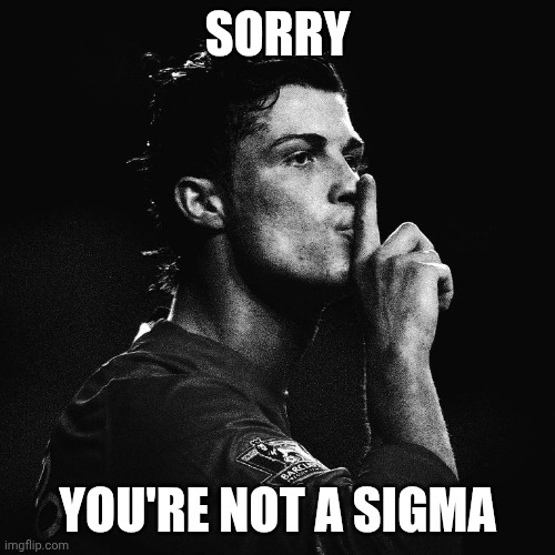Ronaldo you're not a sigma | Sorry; You're not a sigma | image tagged in funny memes,football,ronaldo | made w/ Imgflip meme maker