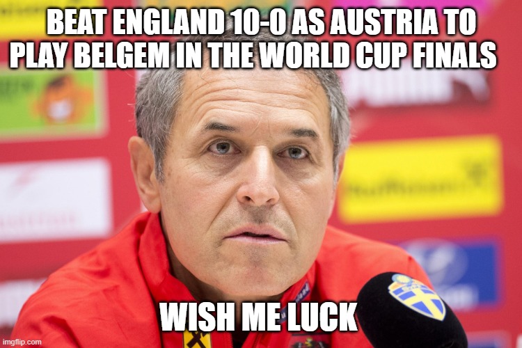 beat England 10-0 as Austria to play belgem in the world cup finals; wish me luck | image tagged in koller-scaled jpg | made w/ Imgflip meme maker