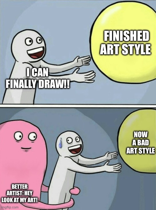 Art block is so bad rn? | Finished art style; I can finally draw!! Now a bad art style; Better artist: Hey look at my art! | image tagged in memes,running away balloon,art block,art,drawing | made w/ Imgflip meme maker