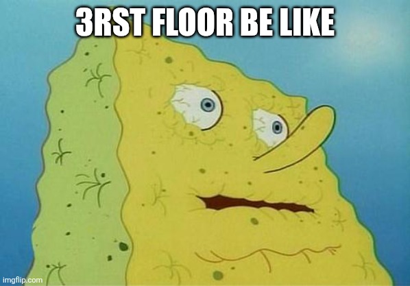 3rst floor be like | image tagged in thirsty spongebob | made w/ Imgflip meme maker