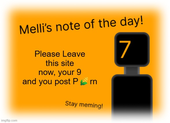 Please Leave this site now, your 9 and you post P?rn | image tagged in mellis note of the day | made w/ Imgflip meme maker