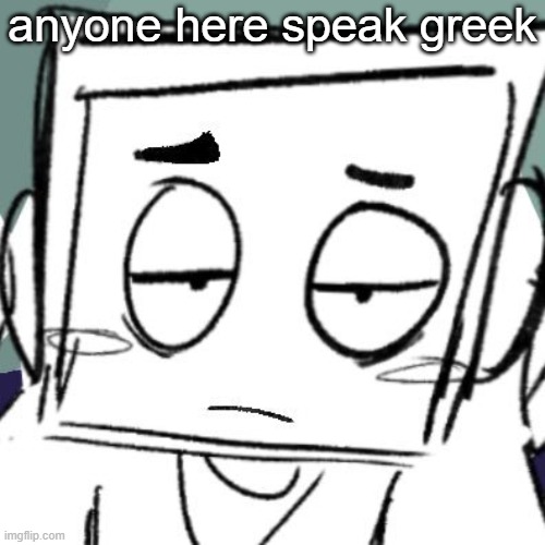 icy depression | anyone here speak greek | image tagged in icy depression | made w/ Imgflip meme maker