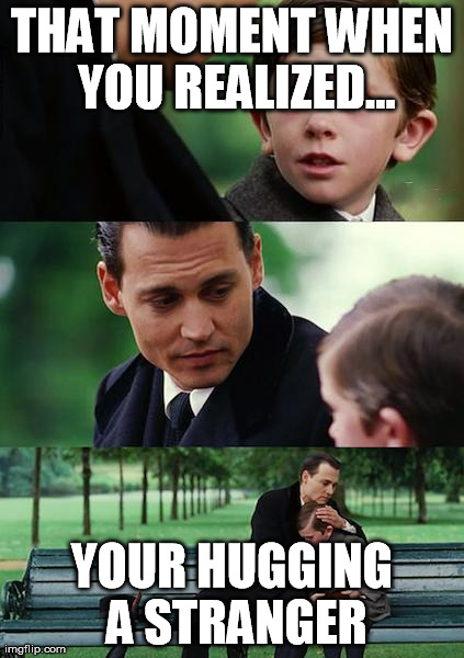Finding Neverland Meme | THAT MOMENT WHEN YOU REALIZED... YOUR HUGGING A STRANGER | image tagged in memes,finding neverland | made w/ Imgflip meme maker