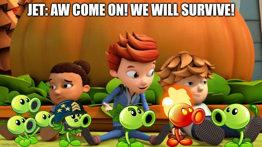 Plants vs Zombies be like | Jet: Aw come on! We will survive! | image tagged in ready jet go pumpkin template,plants vs zombies | made w/ Imgflip meme maker
