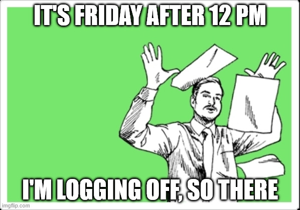 logging off | it's friday after 12 pm; I'm logging off, so there | image tagged in throwing papers,yay it's friday | made w/ Imgflip meme maker