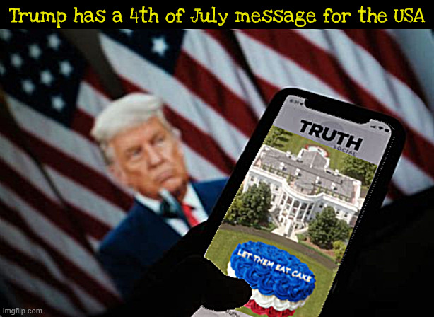 Trump has a  message for the 4th of July | Trump has a 4th of July message for the USA | image tagged in trump has a  message for the 4th of july,eat cake america,trump is losing his head,have a slice french style,maga memo | made w/ Imgflip meme maker