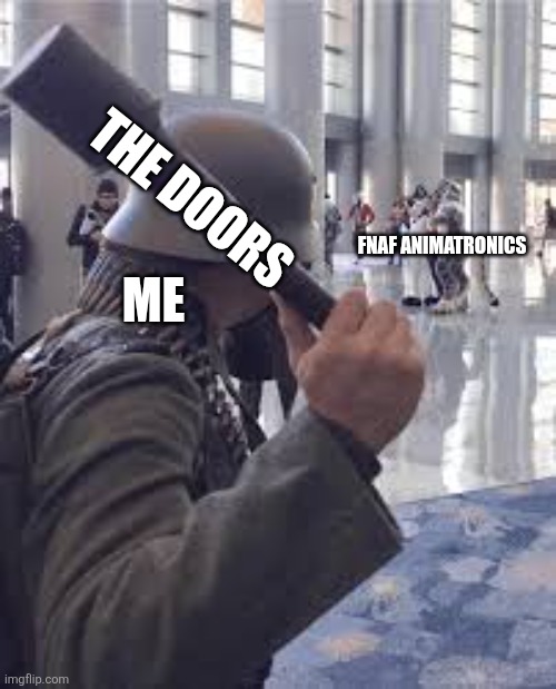 German soldier throwing grenade at furries | The doors; Fnaf animatronics; Me | image tagged in german soldier throwing grenade at furries | made w/ Imgflip meme maker