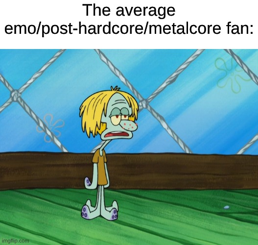 Since When Does Squidward Have an Emo Relative? | The average emo/post-hardcore/metalcore fan: | image tagged in memes,music,spongebob,emo kid | made w/ Imgflip meme maker