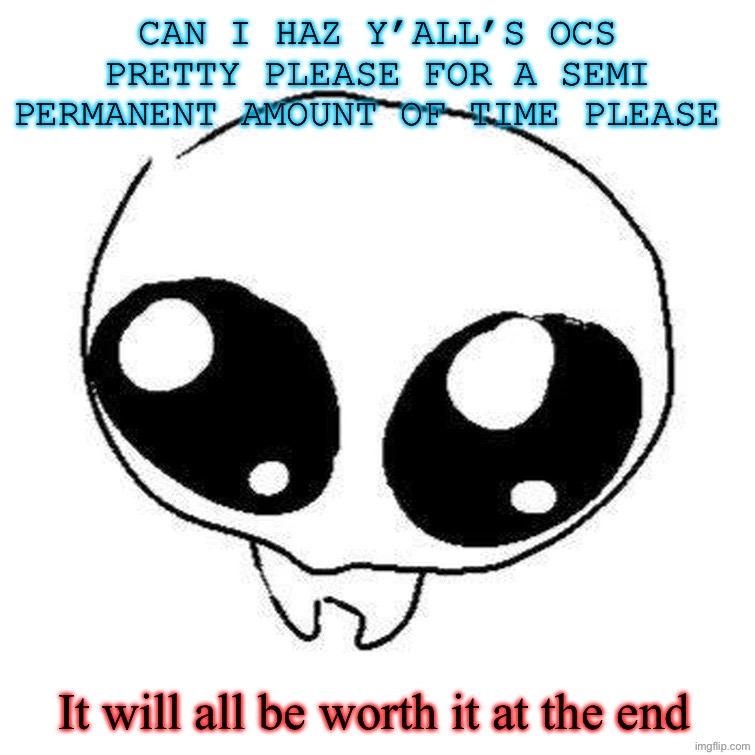 Actual context in comments, check please | Can I haz y’all’s OCs pretty please for a semi permanent amount of time please; It will all be worth it at the end | image tagged in virtual terror | made w/ Imgflip meme maker