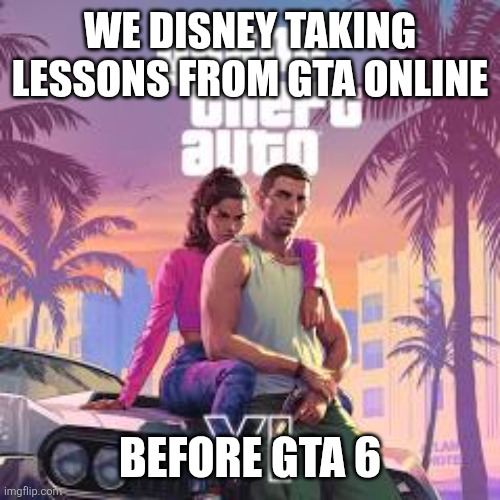 We really got ___ before GTA 6 | We Disney taking lessons from GTa Online Before GTA 6 | image tagged in we really got ___ before gta 6 | made w/ Imgflip meme maker