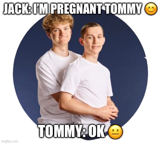 Joke; I’m pregnant | Jack: I’m pregnant Tommy 😊; Tommy: Ok 😐 | image tagged in img_7195 png | made w/ Imgflip meme maker