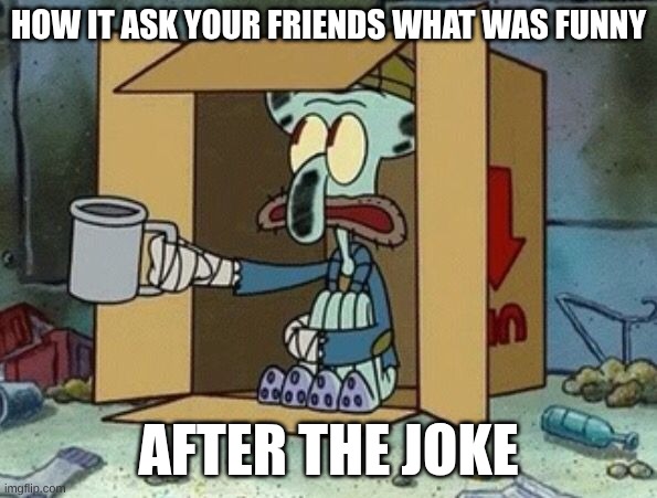 Spare Change | How it ask your friends what was funny; After the joke | image tagged in spare change | made w/ Imgflip meme maker