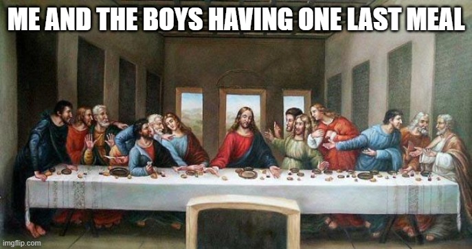 Last Supper | Me and the boys having one last meal | image tagged in last supper,me and the boys | made w/ Imgflip meme maker