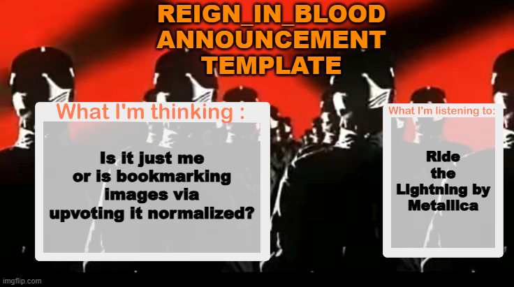 Just Curious | REIGN_IN_BLOOD ANNOUNCEMENT TEMPLATE; Ride the Lightning by Metallica; Is it just me or is bookmarking images via upvoting it normalized? | image tagged in crafteeboi announcement template v4 | made w/ Imgflip meme maker