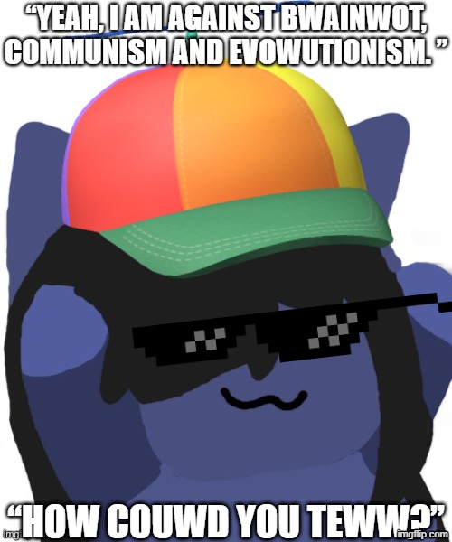 Based People Be Like | “Yeah, I am against bwainwot, communism and evowutionism. ”; “How couwd you teww?” | image tagged in kuraudo,memes,cat,brainrot,communism,evolutionism | made w/ Imgflip meme maker