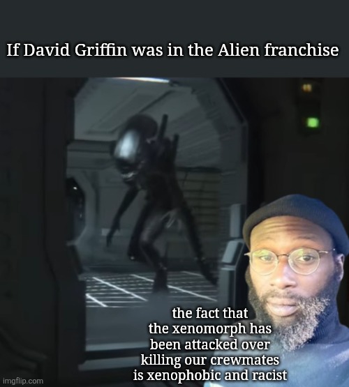 I made a meme of a Karmelo Anthony supporter | If David Griffin was in the Alien franchise; the fact that the xenomorph has been attacked over killing our crewmates is xenophobic and racist | image tagged in david griffin vs xenomorph jpg | made w/ Imgflip meme maker