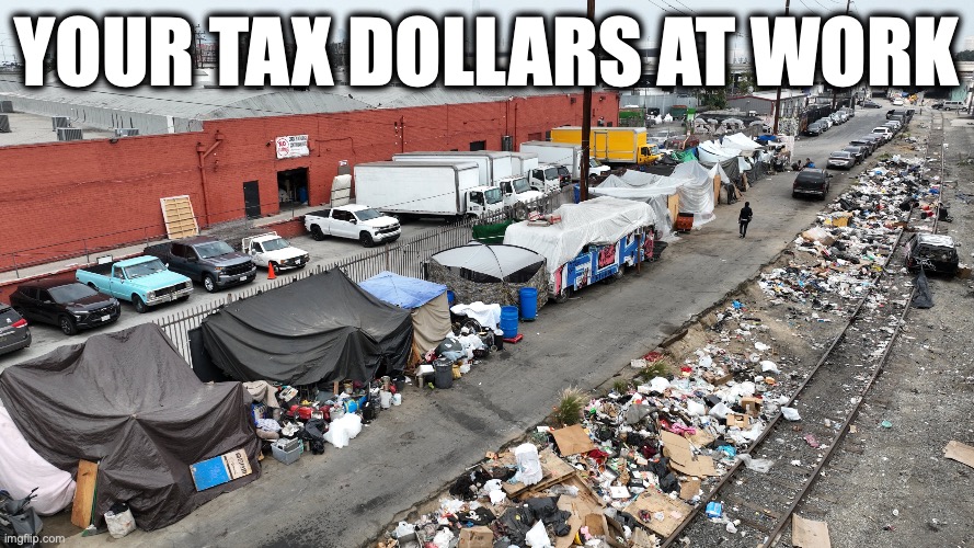 California Homelessness | Your tax dollars at work | image tagged in image 105 jpeg | made w/ Imgflip meme maker
