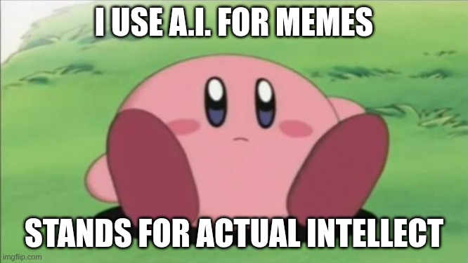 kirby | I use A.I. for memes; Stands for ACtUAL INTELLECT | image tagged in kirby | made w/ Imgflip meme maker