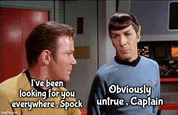 kirk and spock | I've been looking for you everywhere , Spock Obviously untrue , Captain | image tagged in kirk and spock | made w/ Imgflip meme maker