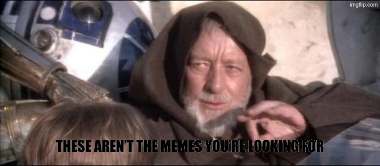 ? | These aren’t the memes you’re looking for | image tagged in memes,these aren't the droids you were looking for | made w/ Imgflip meme maker