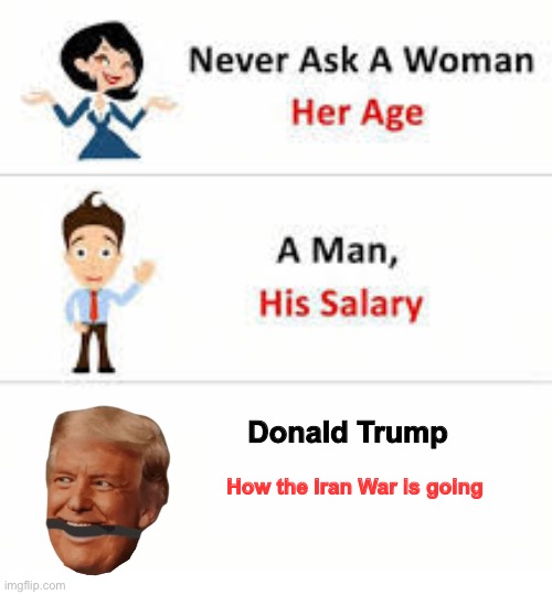 You'll never get a straight answer | Donald Trump; How the Iran War is going | image tagged in never ask a woman her age | made w/ Imgflip meme maker