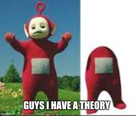 guys i have a theory | made w/ Imgflip meme maker