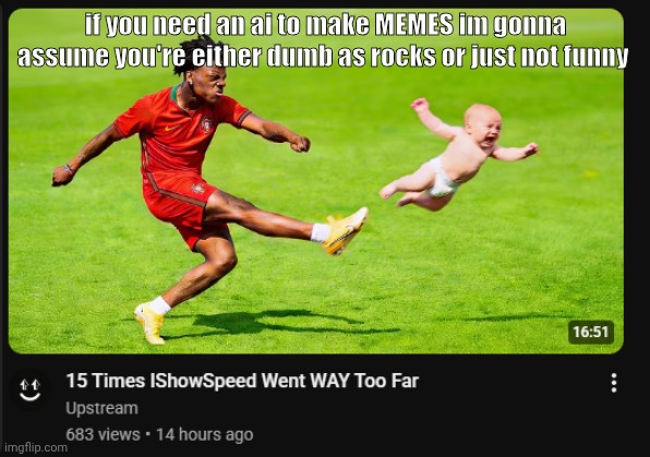 or a kid. or just bored tf out | if you need an ai to make MEMES im gonna assume you're either dumb as rocks or just not funny | made w/ Imgflip meme maker