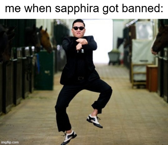 She finally got banned! | me when sapphira got banned: | image tagged in memes,psy horse dance | made w/ Imgflip meme maker