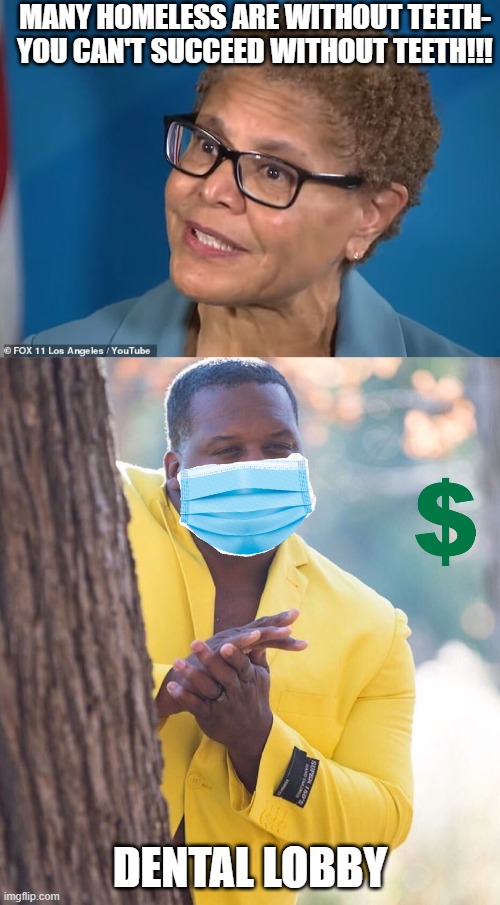 Many homeless are without teeth- You can't succeed without teeth!!! Dental Lobby | image tagged in karen bass,black guy hiding behind tree | made w/ Imgflip meme maker