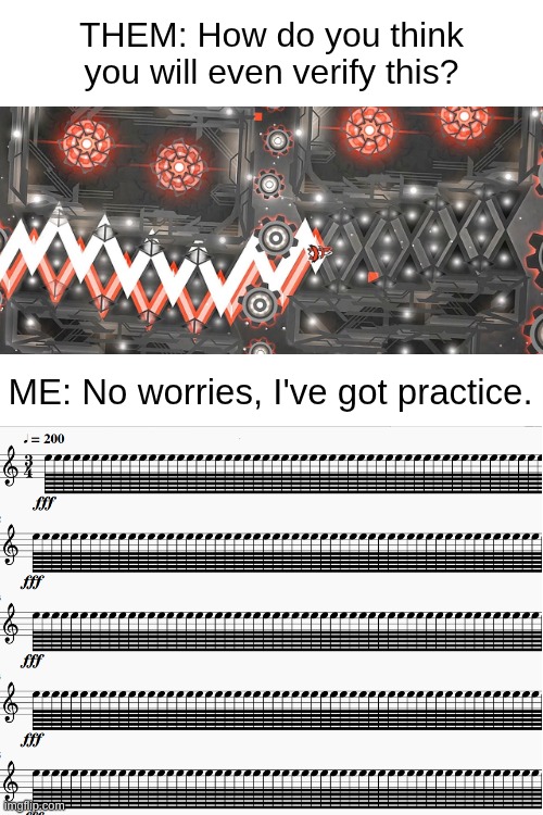 Ton 618 be Like ? | THEM: How do you think you will even verify this? ME: No worries, I've got practice. | image tagged in piano,ton618,ton 618,geometry dash,impossible,spam | made w/ Imgflip meme maker