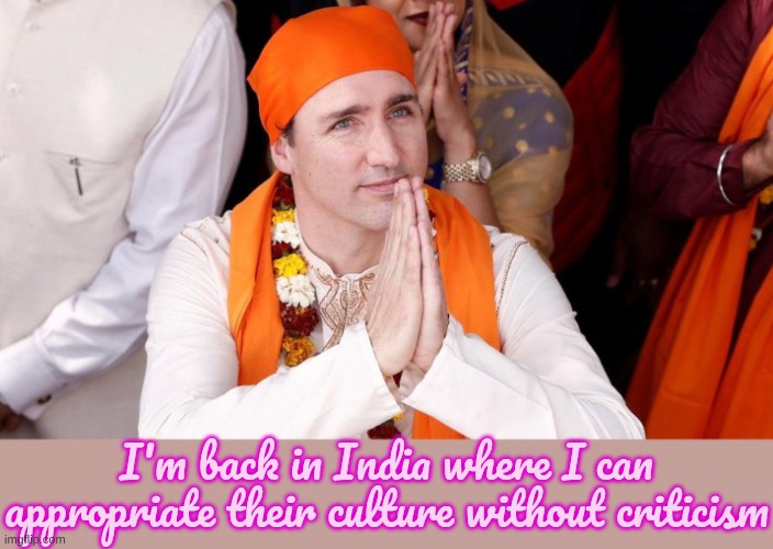 Justin Trudeau | I'm back in India where I can appropriate their culture without criticism | image tagged in justin trudeau | made w/ Imgflip meme maker