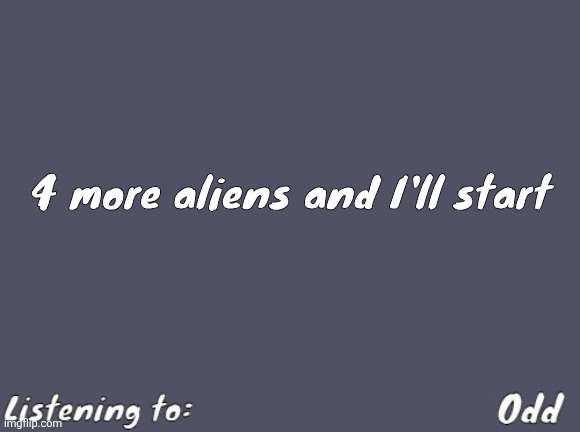 Odd's Simple Mulled wine temp | 4 more aliens and I'll start | image tagged in odd's simple mulled wine temp | made w/ Imgflip meme maker