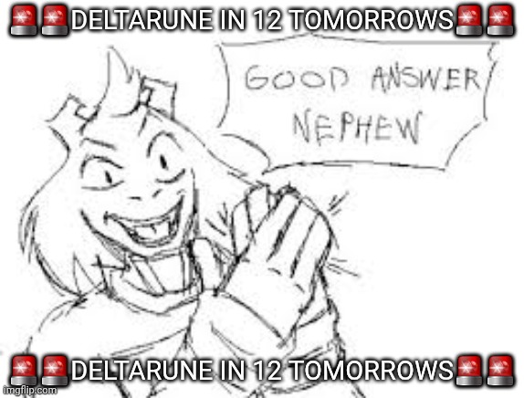 ??deltarune in 12 tomorrows?? | 🚨🚨deltarune in 12 tomorrows🚨🚨; 🚨🚨deltarune in 12 tomorrows🚨🚨 | image tagged in good answer nephew | made w/ Imgflip meme maker