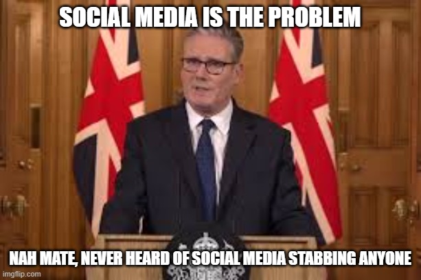 The Right Honourable Kier Starmer. | social media is the problem; nah mate, never heard of social media stabbing anyone | image tagged in the right honourable kier starmer | made w/ Imgflip meme maker